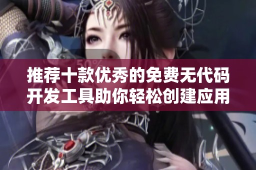推荐十款优秀的免费无代码开发工具助你轻松创建应用