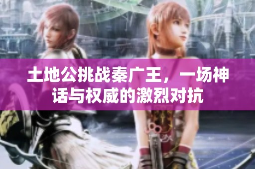 土地公挑战秦广王，一场神话与权威的激烈对抗