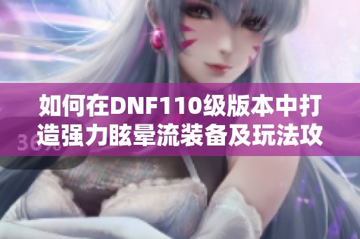 如何在DNF110级版本中打造强力眩晕流装备及玩法攻略