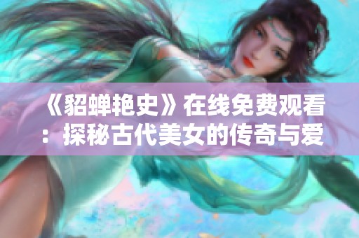《貂蝉艳史》在线免费观看：探秘古代美女的传奇与爱情故事