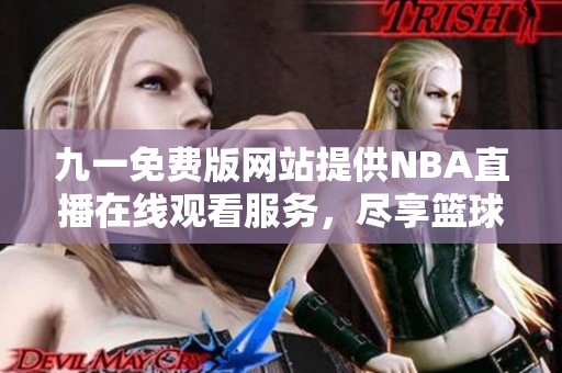 九一免费版网站提供NBA直播在线观看服务，尽享篮球赛事刺激