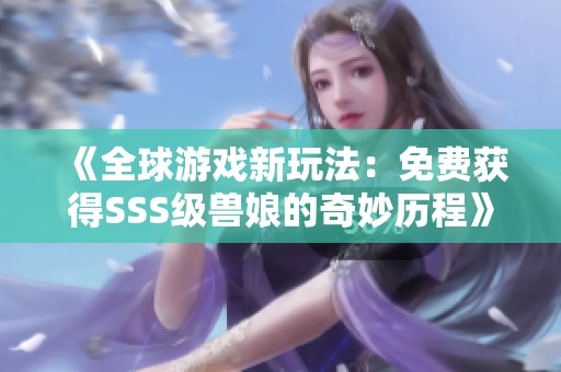 《全球游戏新玩法：免费获得SSS级兽娘的奇妙历程》