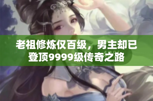 老祖修炼仅百级，男主却已登顶9999级传奇之路