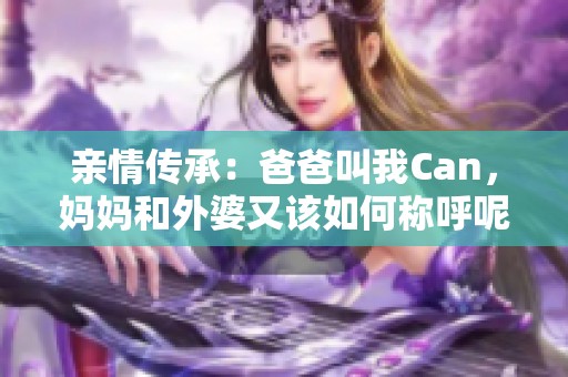 亲情传承：爸爸叫我Can，妈妈和外婆又该如何称呼呢