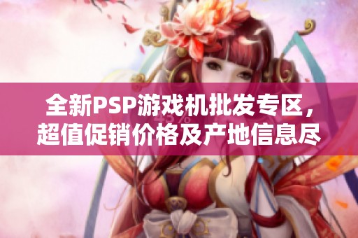 全新PSP游戏机批发专区，超值促销价格及产地信息尽在其中