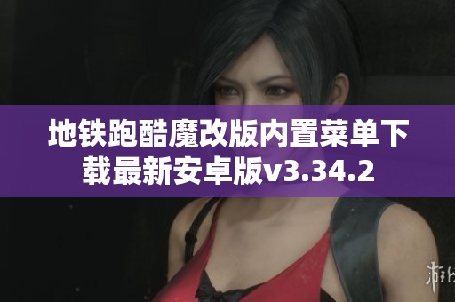 地铁跑酷魔改版内置菜单下载最新安卓版v3.34.2