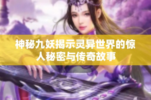 神秘九妖揭示灵异世界的惊人秘密与传奇故事