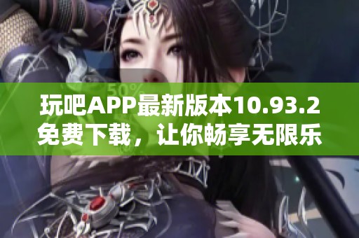 玩吧APP最新版本10.93.2免费下载，让你畅享无限乐趣