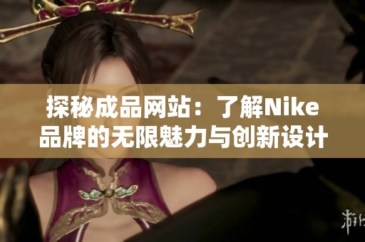 探秘成品网站：了解Nike品牌的无限魅力与创新设计