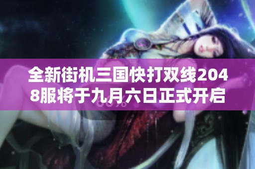 全新街机三国快打双线2048服将于九月六日正式开启