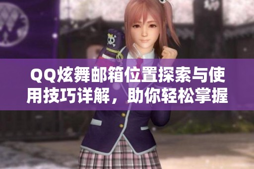 QQ炫舞邮箱位置探索与使用技巧详解，助你轻松掌握新技能