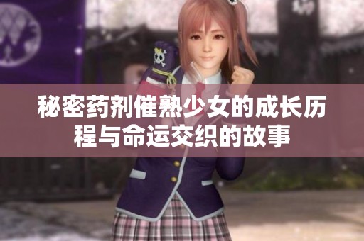 秘密药剂催熟少女的成长历程与命运交织的故事