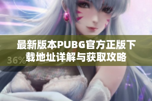 最新版本PUBG官方正版下载地址详解与获取攻略