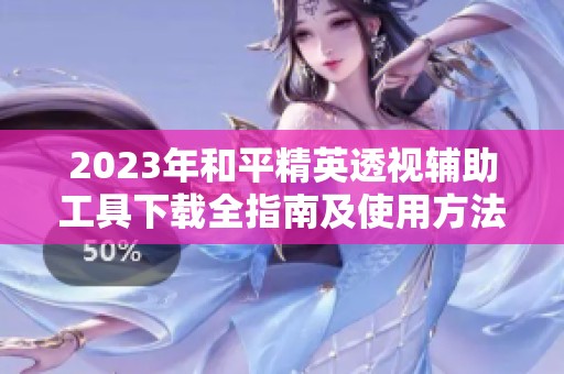 2023年和平精英透视辅助工具下载全指南及使用方法
