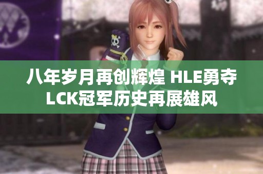 八年岁月再创辉煌 HLE勇夺LCK冠军历史再展雄风