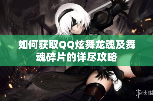 如何获取QQ炫舞龙魂及舞魂碎片的详尽攻略