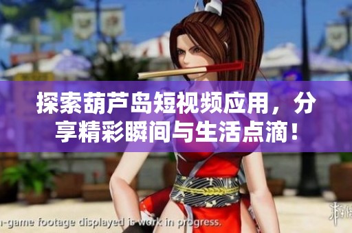 探索葫芦岛短视频应用，分享精彩瞬间与生活点滴！