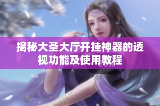 揭秘大圣大厅开挂神器的透视功能及使用教程