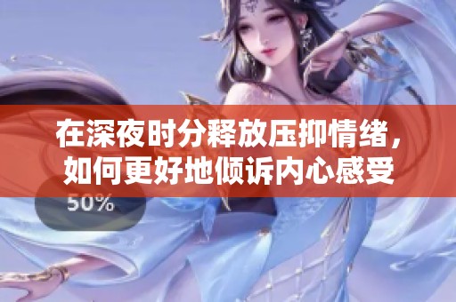 在深夜时分释放压抑情绪，如何更好地倾诉内心感受