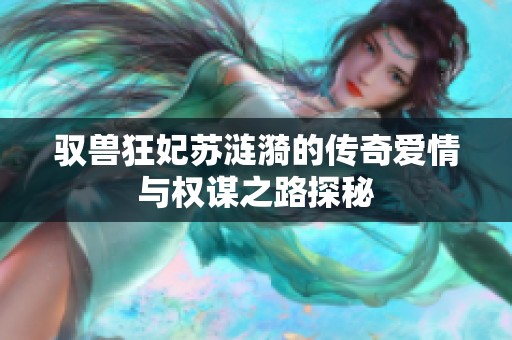 驭兽狂妃苏涟漪的传奇爱情与权谋之路探秘