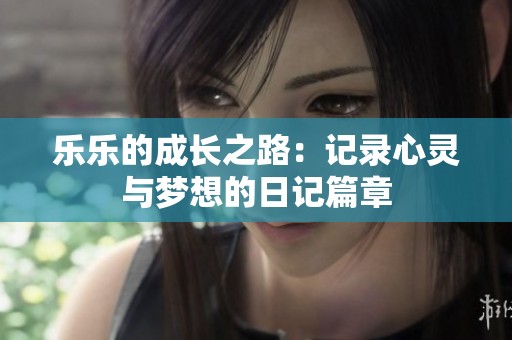 乐乐的成长之路：记录心灵与梦想的日记篇章