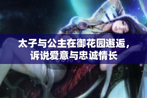 太子与公主在御花园邂逅，诉说爱意与忠诚情长