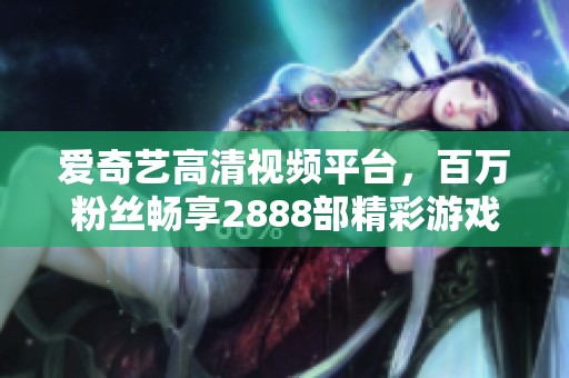 爱奇艺高清视频平台，百万粉丝畅享2888部精彩游戏作品
