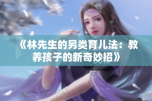 《林先生的另类育儿法：教养孩子的新奇妙招》