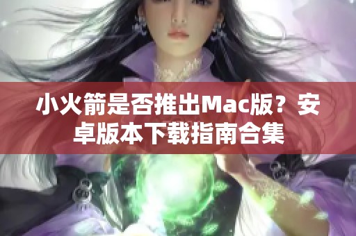 小火箭是否推出Mac版？安卓版本下载指南合集