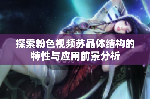 探索粉色视频苏晶体结构的特性与应用前景分析