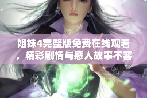 姐妹4完整版免费在线观看，精彩剧情与感人故事不容错过