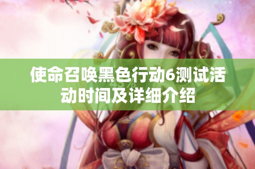 使命召唤黑色行动6测试活动时间及详细介绍