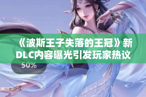 《波斯王子失落的王冠》新DLC内容曝光引发玩家热议