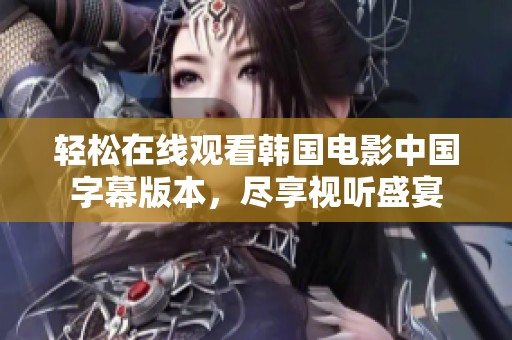 轻松在线观看韩国电影中国字幕版本，尽享视听盛宴