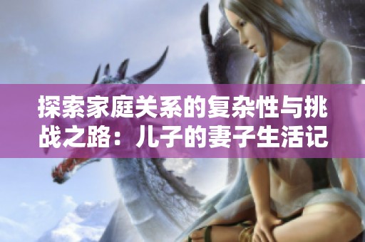探索家庭关系的复杂性与挑战之路：儿子的妻子生活记事