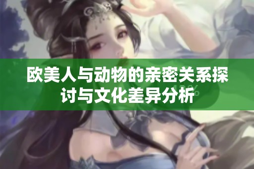 欧美人与动物的亲密关系探讨与文化差异分析