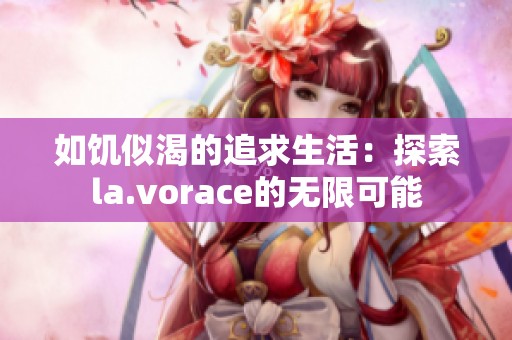 如饥似渴的追求生活：探索la.vorace的无限可能