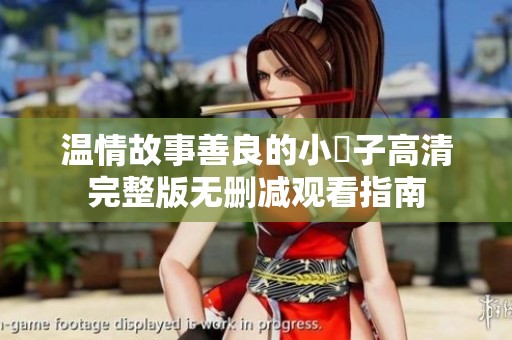 温情故事善良的小峓子高清完整版无删减观看指南