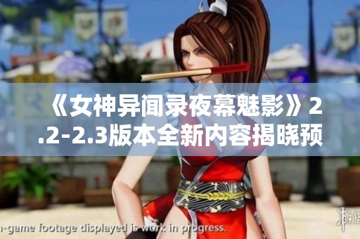 《女神异闻录夜幕魅影》2.2-2.3版本全新内容揭晓预告