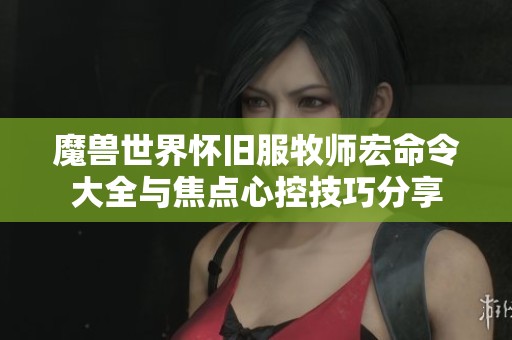魔兽世界怀旧服牧师宏命令大全与焦点心控技巧分享
