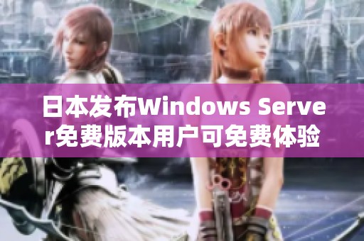 日本发布Windows Server免费版本用户可免费体验全新功能