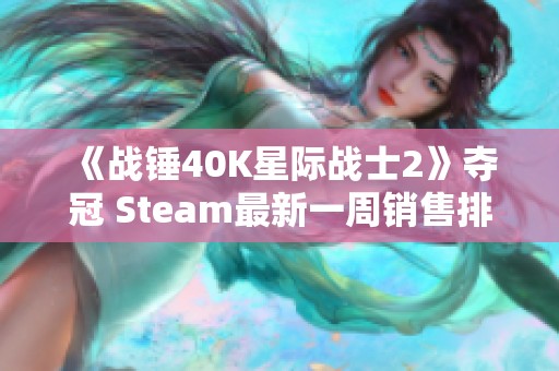 《战锤40K星际战士2》夺冠 Steam最新一周销售排行榜揭秘