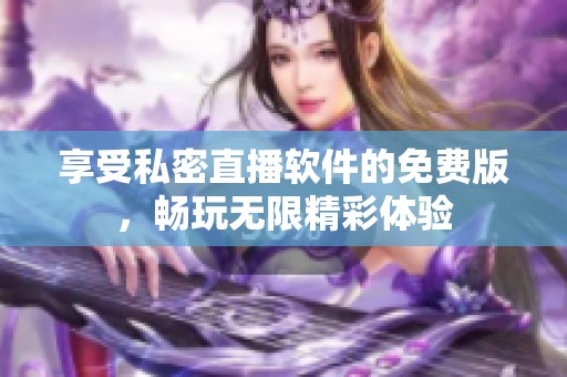 享受私密直播软件的免费版，畅玩无限精彩体验