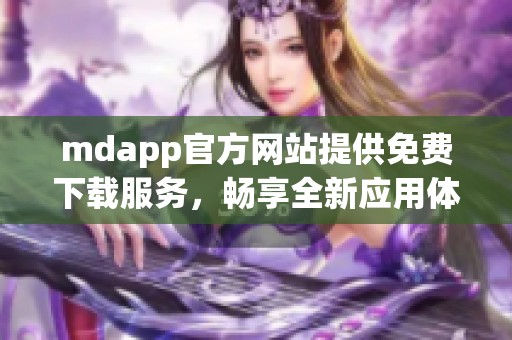 mdapp官方网站提供免费下载服务，畅享全新应用体验