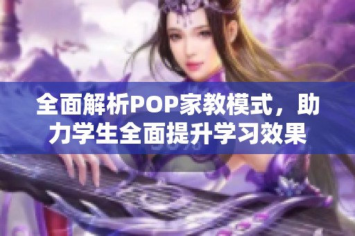 全面解析POP家教模式，助力学生全面提升学习效果