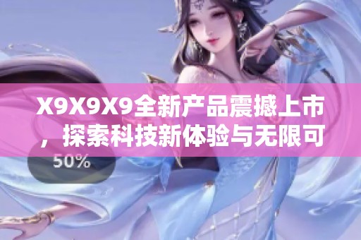 X9X9X9全新产品震撼上市，探索科技新体验与无限可能