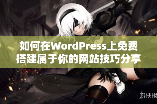 如何在WordPress上免费搭建属于你的网站技巧分享