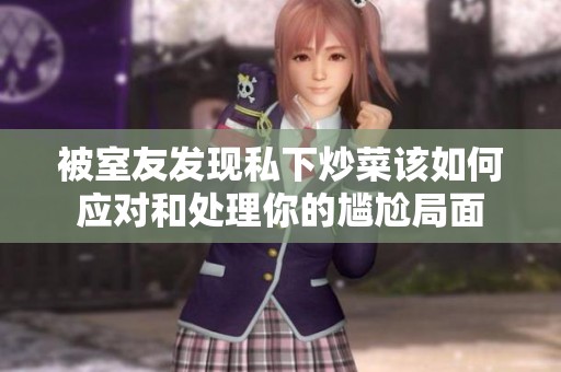 被室友发现私下炒菜该如何应对和处理你的尴尬局面