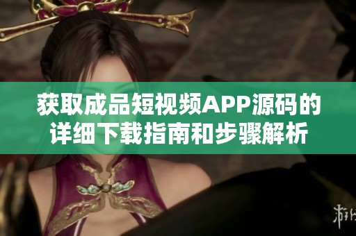 获取成品短视频APP源码的详细下载指南和步骤解析