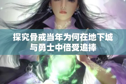 探究骨戒当年为何在地下城与勇士中倍受追捧